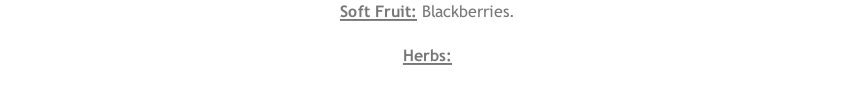 Soft Fruit: Blackberries.  Herbs: